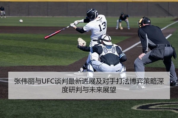 张伟丽与UFC谈判最新进展及对手打法博弈策略深度研判与未来展望